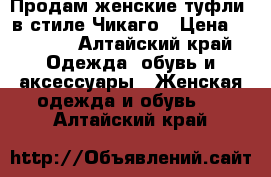 Продам женские туфли, в стиле Чикаго › Цена ­ 2 000 - Алтайский край Одежда, обувь и аксессуары » Женская одежда и обувь   . Алтайский край